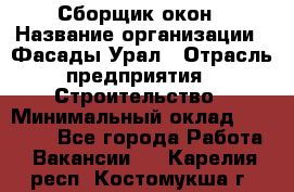 Сборщик окон › Название организации ­ Фасады-Урал › Отрасль предприятия ­ Строительство › Минимальный оклад ­ 25 000 - Все города Работа » Вакансии   . Карелия респ.,Костомукша г.